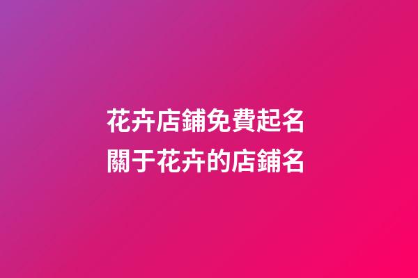 花卉店鋪免費起名 關于花卉的店鋪名-第1張-店鋪起名-玄機派